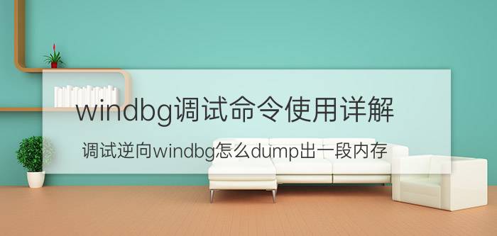 windbg调试命令使用详解 调试逆向windbg怎么dump出一段内存？